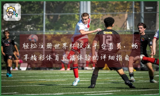 轻松注册世界杯投注平台首页，畅享精彩体育直播体验的详细指南