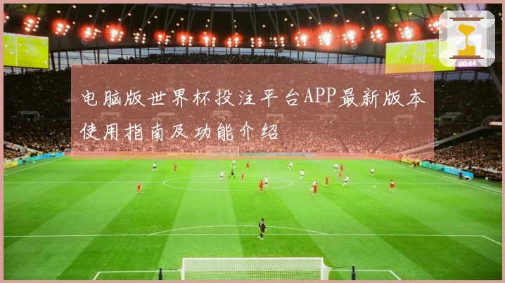 电脑版世界杯投注平台APP最新版本使用指南及功能介绍