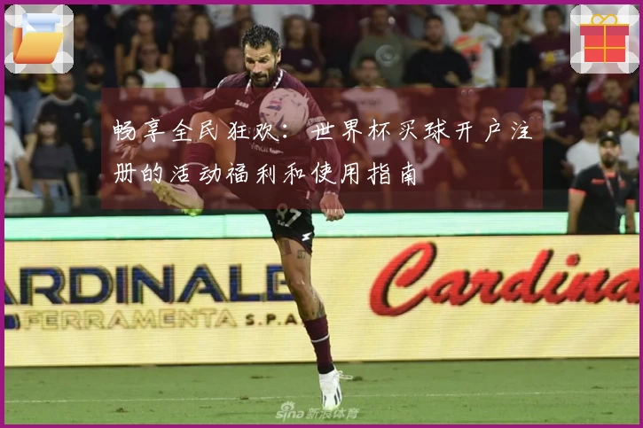 畅享全民狂欢：世界杯买球开户注册的活动福利和使用指南