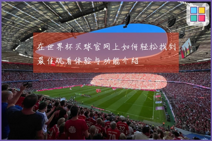 在世界杯买球官网上如何轻松找到最佳观看体验与功能介绍